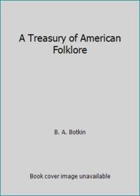 A TREASURY OF AMERICAN FOLKLORE : Stories, Ballads, and Traditions of ...
