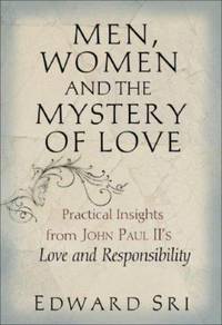 Men, Women and the Mystery of Love : Practical Insights from John Paul II&#039;s Love and Responsibility by Edward Sri - 2007