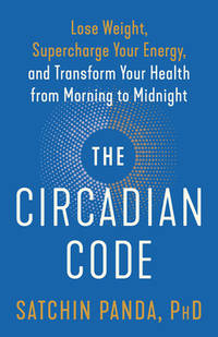 The Circadian Code : Lose Weight, Supercharge Your Energy, and Transform Your Health from Morning...