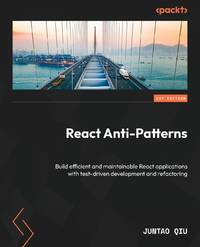 React Anti-Patterns: Build efficient and maintainable React applications with test-driven...