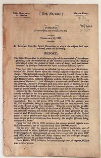 Tobacco [To accompany joint resolution, No. 25] February 18, 1837. Mr. Jenifer, from the Select Committee to which the subject had been referred, made the following Report: The Select Committee, to which were referred the memorial of the tobacco planters, and the resolutions of the General Assembly of the State of Maryland, upon the subject of high rates of duty, and restrictions imposed by forign Governments upon American Tobacco
