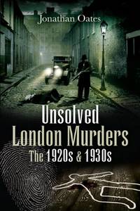 Unsolved London Murders: The 1920s and 1930s (True Crime from Wharncliffe) by Oates, Jonathan