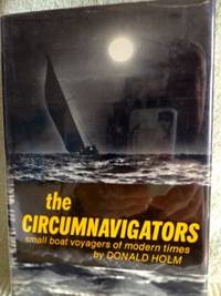 The Circumnavigators: Small Boat Voyagers of Modern Times by Holm, Donald - 1974