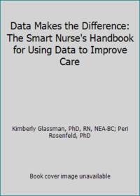 Data Makes the Difference: The Smart Nurse's Handbook for Using Data to Improve Care