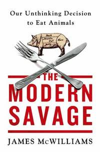 The Modern Savage : Our Unthinking Decision to Eat Animals