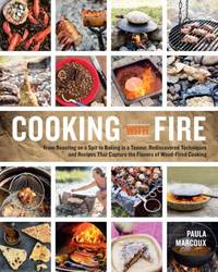 Cooking with Fire : From Roasting on a Spit to Baking in a Tannur, Rediscovered Techniques and...