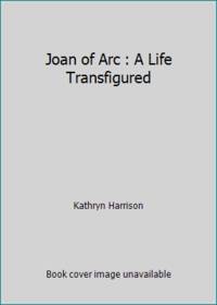 Joan of Arc : A Life Transfigured