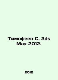 Timofeev S. 3ds Max 2012. In Russian /Timofeev S. 3ds Max 2012.