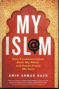 My Islam. How Fundamentalism Stole My Mind - and Doubt Freed My Soul