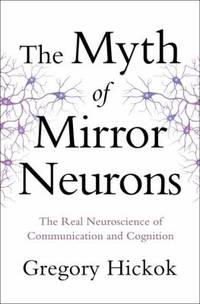 The Myth of Mirror Neurons : The Real Neuroscience of Communication and Cognition