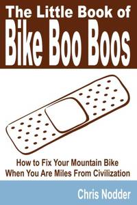 The Little Book of Bike Boo Boos - How to Fix Your Mountain Bike When You Are Miles from...