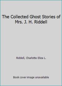 The Collected Ghost Stories of Mrs. J. H. Riddell