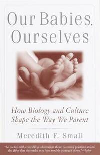 Our Babies, Ourselves : How Biology and Culture Shape the Way We Parent