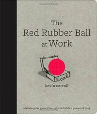 The Red Rubber Ball at Work: Elevate Your Game Through the Hidden Power of Play
