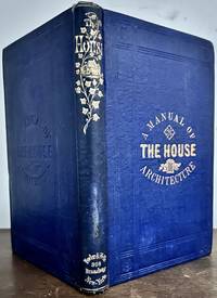 The House: A Pocket Manual Of Rural Architecture: Or How To Build Country Houses and Out-Buildings; embracing the origin and meaning of the house; the art of house building, including planning, style and construction; designs and descriptions of cottages, etc.