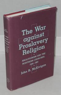 image of The war against proslavery religion: abolitionism and the northern churches, 1830 - 1865