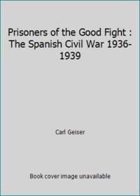 Prisoners of the Good Fight : The Spanish Civil War 1936-1939