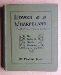 Lower Wharfeland: The Old City of York and the Ainsty. by Edmund Bogg - First Edition - 1904 - from N. G. Lawrie Books. (SKU: 48114)