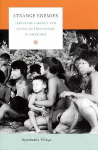 Strange Enemies: Indigenous Agency and Scenes of Encounters in Amazonia by Vilaca, Aparecida