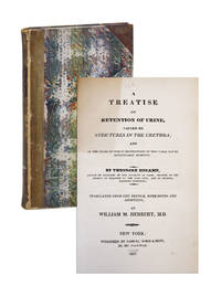 A Treatise on Retention of Urine, Caused by Strictures in the Urethra; And of the Means by Which Obstructions of This Canal May Be Effectually Removed
