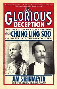 The Glorious Deception: The Double Life of William Robinson, aka Chung Ling Soo, the Marvelous Chinese Conjurer by Steinmeyer, Jim - 2006