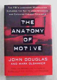 The Anatomy of Motive: The FBI&#039;s Legendary Mindhunter Explores The Key To Understanding and Catching Violent Criminals by Douglas John and Mark Olshaker - 1999