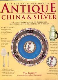 The Bulfinch Anatomy Of Antique China & Silver: An Illustrated Guide To Tableware  Identifying Period  Detail  And Design