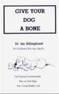 Give Your Dog a Bone : The Practical Commonsense Way to Feed Dogs for a Long Healthy Life