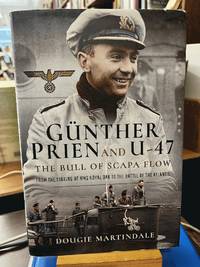 Gunther Prien and U-47: The Bull of Scapa Flow: From the Sinking of the HMS Royal Oak to the Battle of the Atlantic