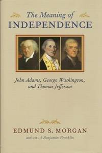 image of The Meaning of Independence: John Adams, George Washington, Thomas Jefferson