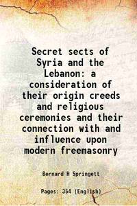 Secret sects of Syria and the Lebanon a consideration of their origin creeds and religious ceremonies and their connection with and influence upon modern freemasonry 1922 [Hardcover] by Bernard H Springett - 2013