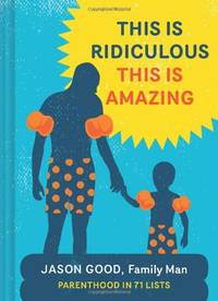 cover of This Is Ridiculous This Is Amazing: Parenthood in 71 Lists
