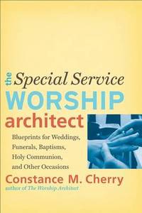 The Special Service Worship Architect: Blueprints for Weddings, Funerals, Baptisms, Holy...