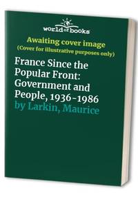 France Since the Popular Front: Government and People, 1936-1986 by Maurice Larkin