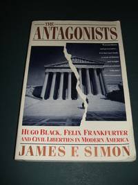 The Antagonists: Hugo Black, Felix Frankfurter and Civil Liberties in  Modern America by Simon, James F - 1990