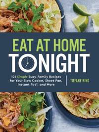 Eat at Home Tonight: 101 Simple Busy-Family Recipes for Your Slow Cooker, Sheet Pan, Instant...
