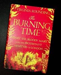 The Burning Time: Henry VIII, Bloody Mary, and the Protestant Martyrs of London