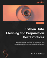 Python Data Cleaning and Preparation Best Practices: A practical guide in Python for organizing...