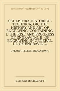 Sculptura historico-technica, or, The history and art of engraving: containing, I. The rise and...