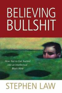 Believing Bullshit : How Not to Get Sucked into an Intellectual Black Hole