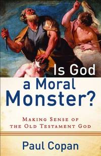 Is God a Moral Monster?: Making Sense Of The Old Testament God