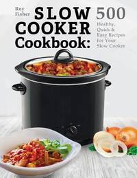 Slow Cooker Cookbook: 500 Healthy, Quick and Easy Recipes for Your Slow Cooker