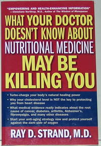 What Your Doctor Doesn&#039;t Know About Nutritional Medicine May Be Killing You by Ray D. Strand - 2007-05