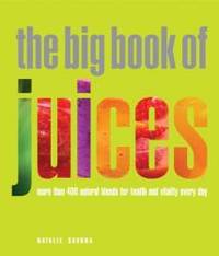 The Big Book of Juices: More Than 400 Natural Blends for Health and Vitality Every Day by Natalie Savona - 2009-02-09