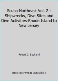 Scuba Northeast Vol. 2 : Shipwrecks, Dive Sites and Dive Activities-Rhode Island to New Jersey