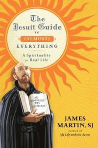 The Jesuit Guide to (Almost) Everything: A Spirituality for Real Life