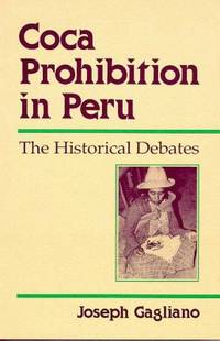 Coca Prohibition in Peru : The Historical Debates by Joseph A. Gagliano - 1994