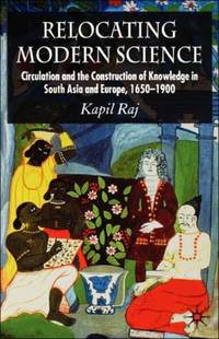 Relocating Modern Science: Circulation and the Construction of Knowledge in South Asia and...