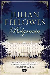 Belgravia /Julian Fellowes&#039;s Belgravia by Fellowes, Julian