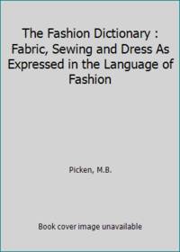 The Fashion Dictionary : Fabric, Sewing and Dress As Expressed in the Language of Fashion